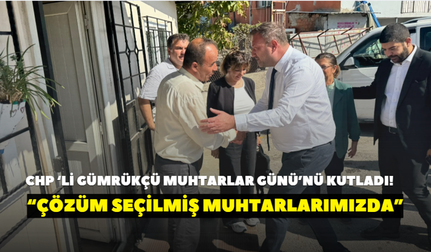 CHP İzmir İl Başkanı Gümrükçü Muhtarlar Günü’nü kutladı! “Çözüm seçilmiş muhtarlarımızdadır”
