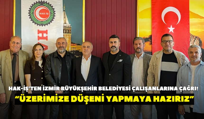 HAK-İŞ’ten İzmir Büyükşehir Belediyesi çalışanlarına çağrı! “Üzerimize düşeni yapmaya hazırız”