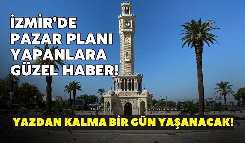 İzmir’de pazar planı yapanlara güzel haber! Yazdan kalma bir gün yaşanacak: Sıcaklık 26 dereceye çıkacak