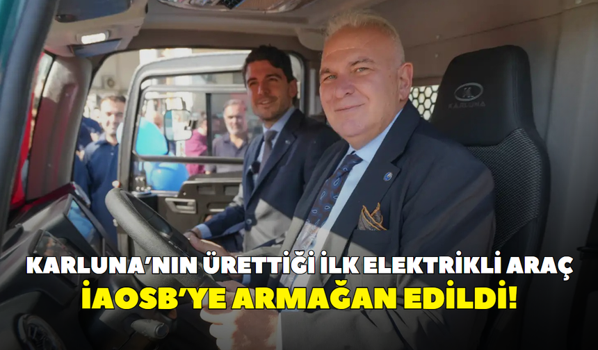Karluna’nın ürettiği ilk elektrikli araç İAOSB’ye armağan edildi!