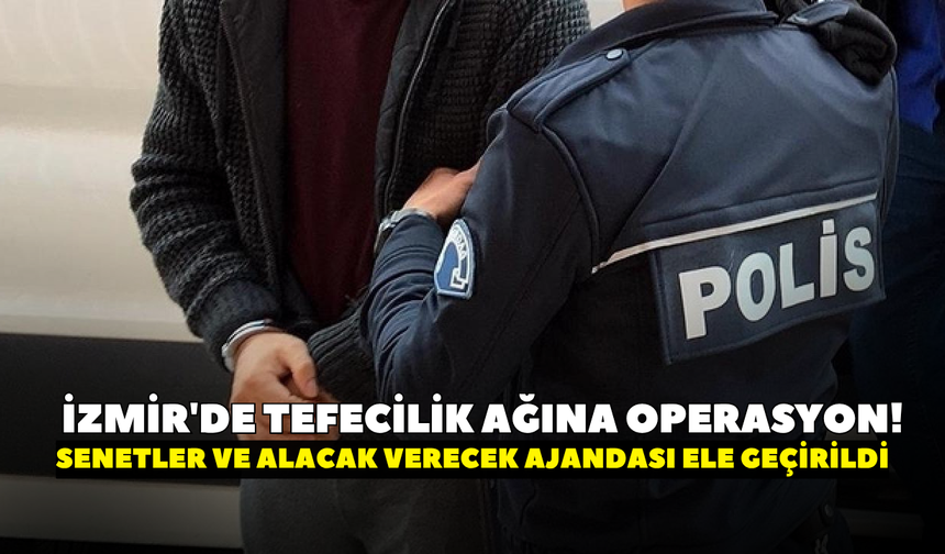 İzmir'de tefecilik ağına operasyon! Senetler ve alacak verecek ajandası ele geçirildi: 13 gözaltı