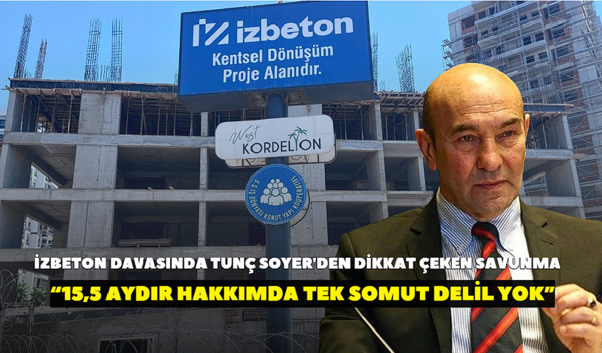 İZBETON davasında Tunç Soyer'den dikkat çeken savunma: 15,5 aydır hakkımda tek somut delil yok