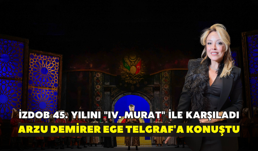 İZDOB 45. Yılını "IV. Murat" ile karşıladı: Besteci Okan Demiriş'in kızı Arzu Demirer Ege Telgraf'a konuştu