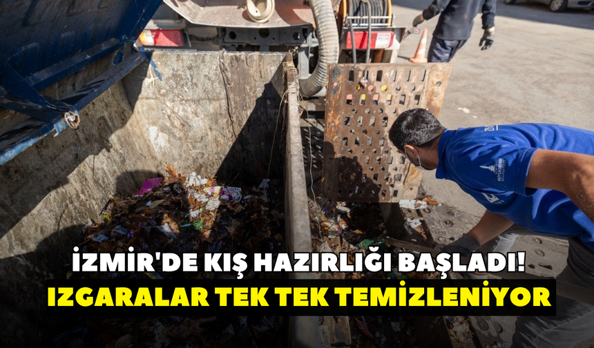 İzmir'de kış hazırlığı başladı! Izgaralar tek tek temizleniyor