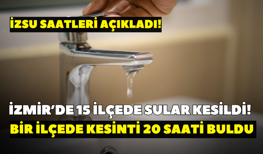 İzmir’de 15 ilçede sular kesildi! Bir ilçede kesinti 20 saati buldu: İZSU saatleri açıkladı