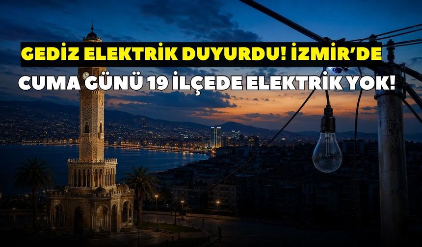 İzmir'de 9 Ekim Cuma günü 19 ilçe karanlığa gömülecek! GEDİZ duyurdu: Saatlerce elektrik kesintisi yaşanacak
