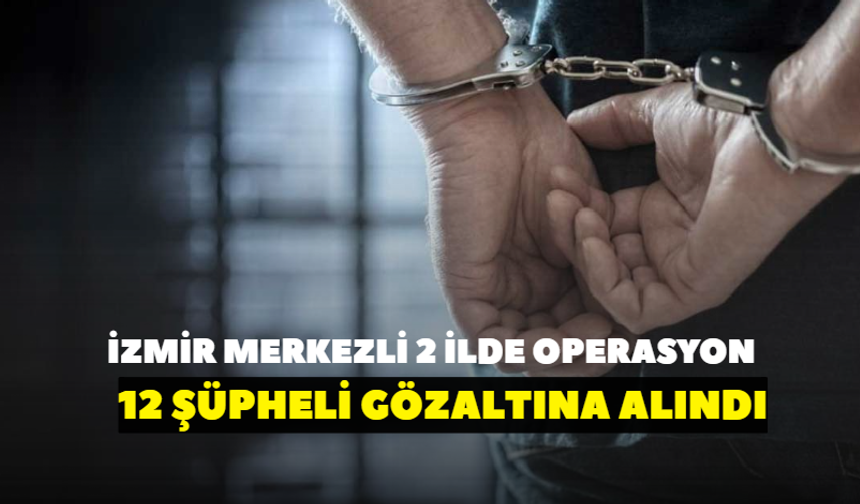 İzmir merkezli 2 ilde zehir operasyonu! 12 şüpheli gözaltına alındı