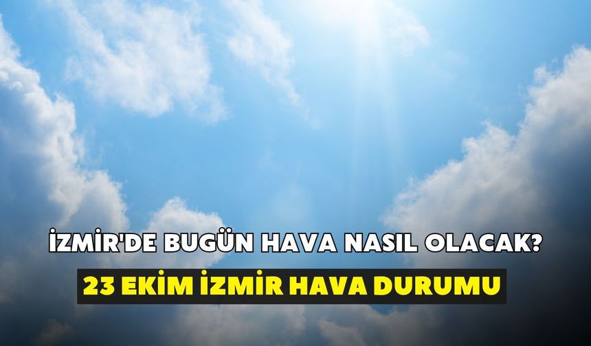 İzmir'de bugün hava nasıl olacak? Meteoroloji açıkladı: 23 Ekim İzmir hava durumu