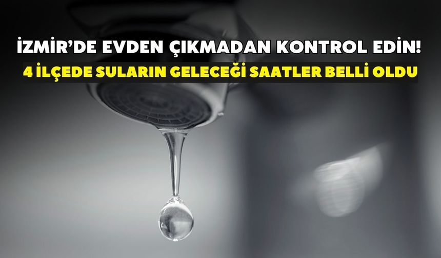 İzmir’de musluklar peş peşe sustu! İZSU 4 ilçeyi duyurdu: Bir bölgede kesinti 24 saati buldu I Sular ne zaman gelecek?