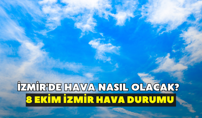 İzmir'de hava nasıl olacak? Meteoroloji açıkladı: 8 Ekim İzmir hava durumu