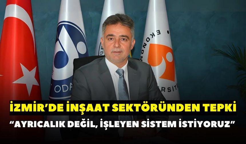 İzmir’de inşaat sektöründen tepki: “Ayrıcalık değil, işleyen sistem istiyoruz”