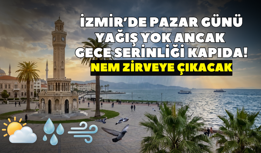 İzmir’de pazar günü yağış yok ancak gece serinliği kapıda! Nem zirveye çıkacak