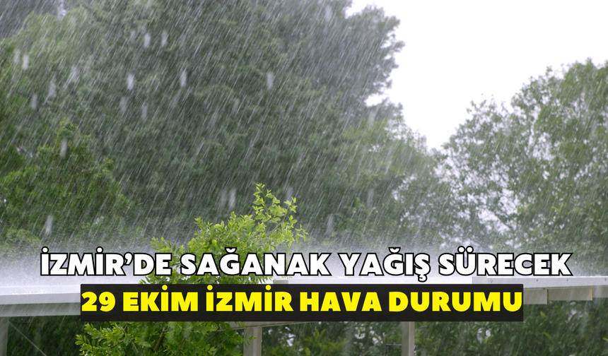 İzmir'de sağanak yağış sürecek! Meteoroloji duyurdu: 29 Ekim İzmir hava durumu