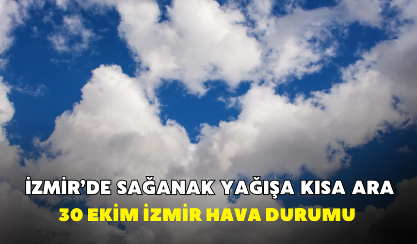 İzmir'de sağanak yağışa kısa ara! Meteoroloji açıkladı: 30 Ekim İzmir hava durumu