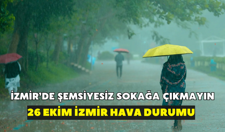 İzmir'de şemsiyesiz sokağa çıkmayın! Meteoroloji uyardı: 26 Ekim İzmir hava durumu