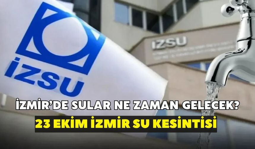 İzmir'de sular ne zaman gelecek? İZSU açıkladı: 23 Ekim İzmir su kesintisi