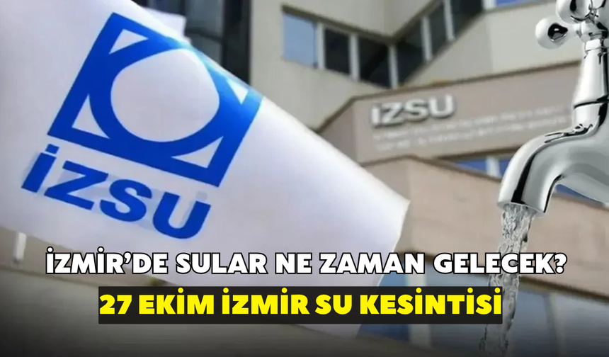 İzmir'de sular ne zaman gelecek? İZSU açıkladı: 27 Ekim İzmir su kesintisi