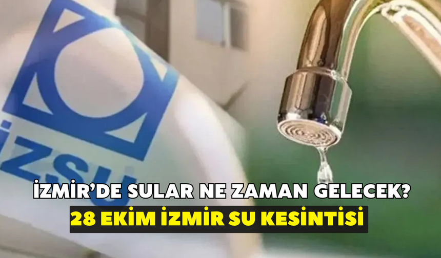 İzmir'de sular ne zaman gelecek? İZSU açıkladı: 28 Ekim İzmir su kesintisi