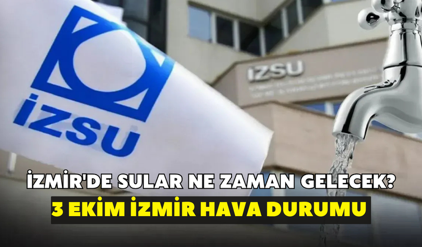 İzmir'de sular ne zaman gelecek? İZSU açıkladı: 3 Ekim İzmir hava durumu