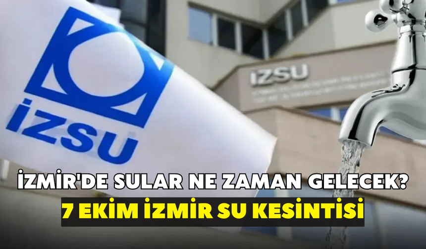 İzmir'de sular ne zaman gelecek? İZSU açıkladı: 7 Ekim İzmir su kesintisi