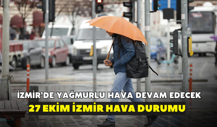 İzmir'de yağmurlu hava etkisini sürdürüyor! Meteoroloji açıkladı: 27 Ekim İzmir hava durumu