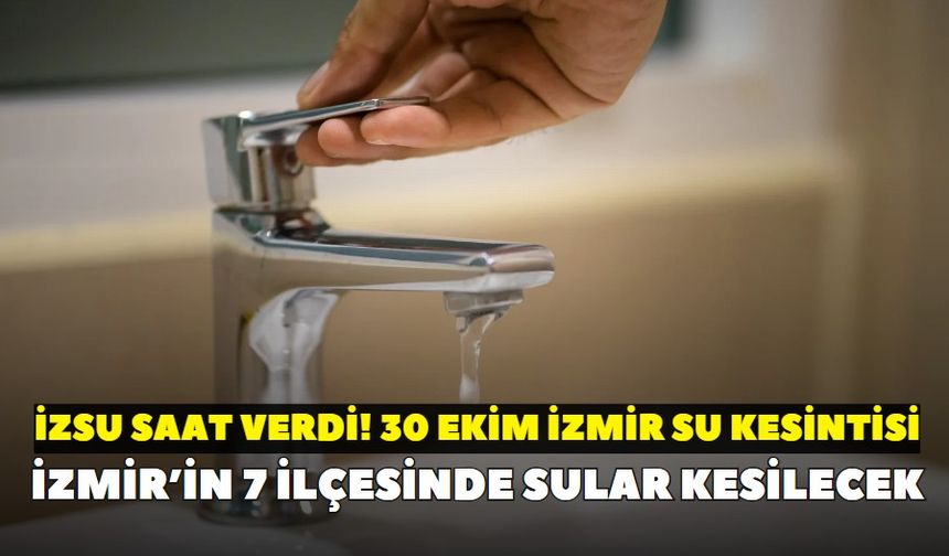 İzmir’in 7 ilçesinde sular kesilecek: İZSU saat verdi! 30 Ekim İzmir su kesintisi