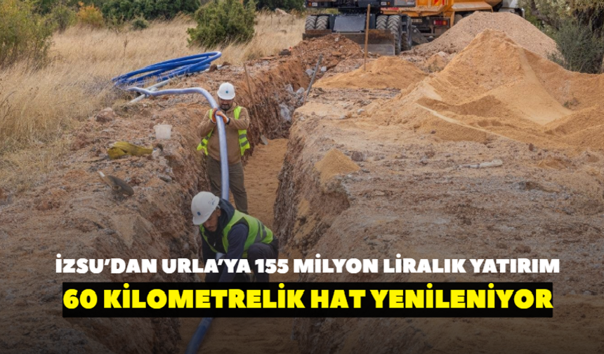 İZSU’dan Urla’ya 155 milyon liralık yatırım! 60 kilometrelik hat yenileniyor