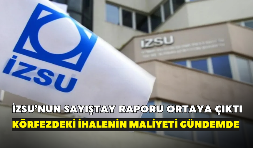 İZSU'nun Sayıştay raporu ortaya çıktı! Körfez'deki milyarlık ihaleye maliyet eleştirisi!