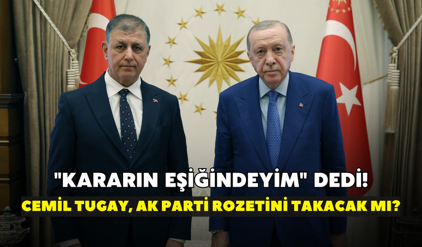"Kararın eşiğindeyim" dedi! Cemil Tugay, AK Parti rozetini takacak mı?