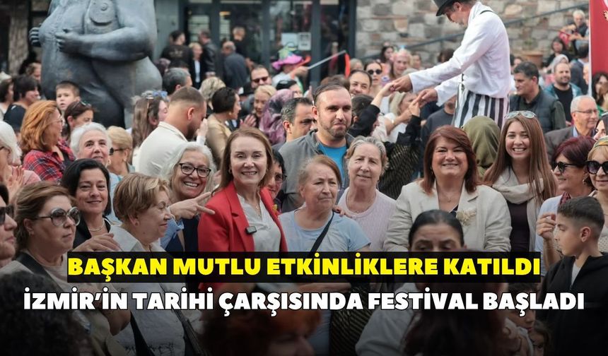 İzmir’in tarihi çarşısında festival başladı: Başkan Mutlu etkinliklere katıldı