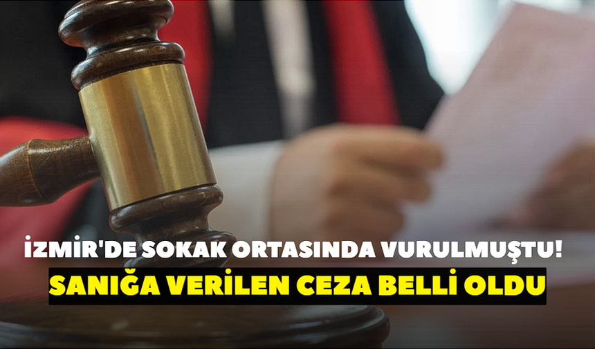 İzmir'de sokak ortasında vurulmuştu! Sanığa verilen ceza belli oldu