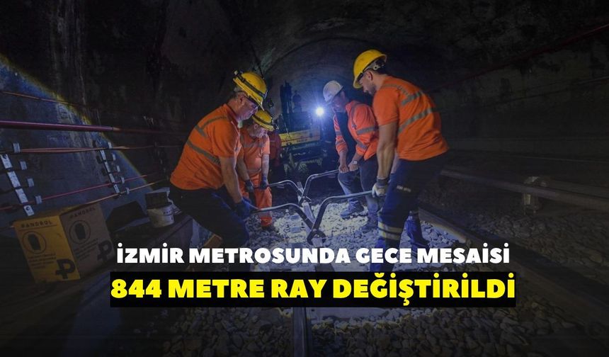 İzmir Metrosu’nda gece mesaisi! 844 metre ray değiştirildi