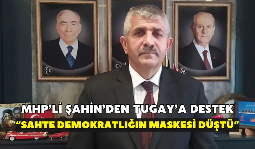 MHP'li Şahin'den Tugay'a destek! "Sahte demokratlığın maskesi düştü"