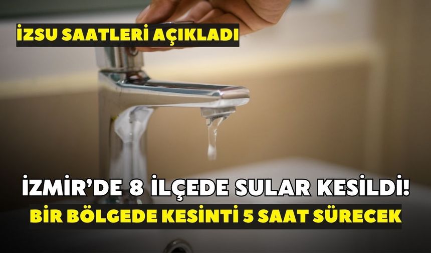 İzmir’de 8 ilçede sular kesildi! Bir bölgede kesinti 5 saat sürecek: İZSU saatleri açıkladı