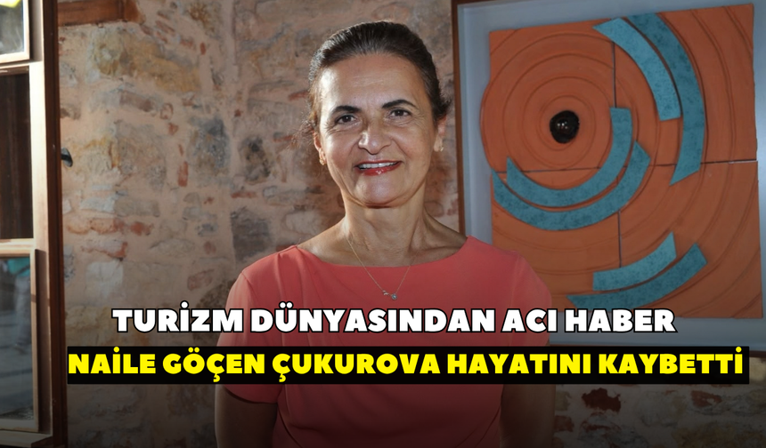 Turizm dünyasından acı haber!  Naile Göçen Çukurova hayatını kaybetti