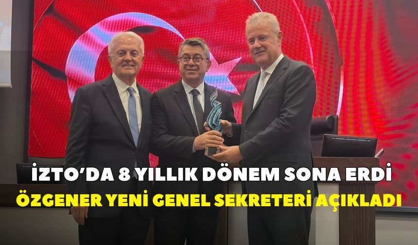 İZTO'da 8 yıllık dönem sona erdi! Özgener yeni genel sekreteri açıkladı