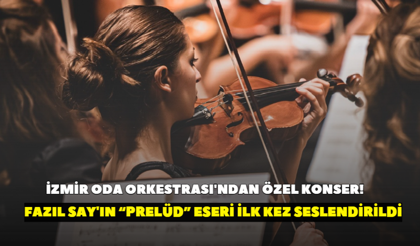 İzmir Oda Orkestrası'ndan özel konser! Fazıl Say'ın “Prelüd” eseri ilk kez seslendirildi