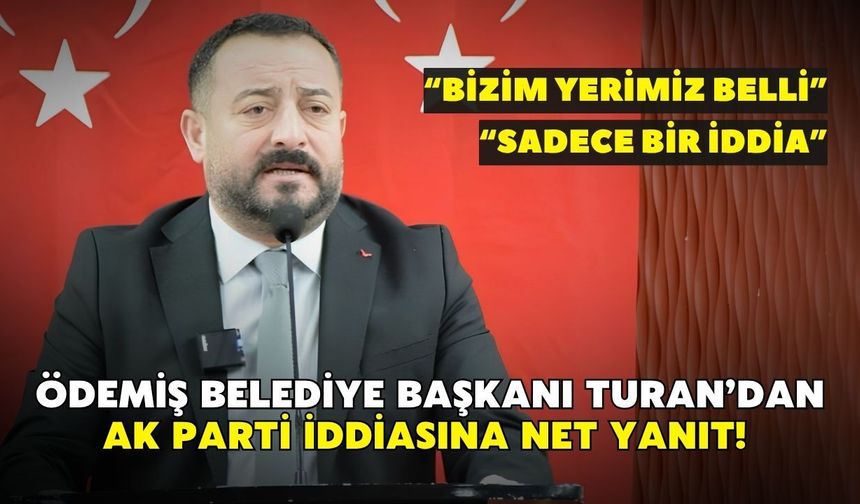 Ödemiş Belediye Başkanı Turan’dan AK Parti iddiasına net yanıt! “Bizim yerimiz belli”