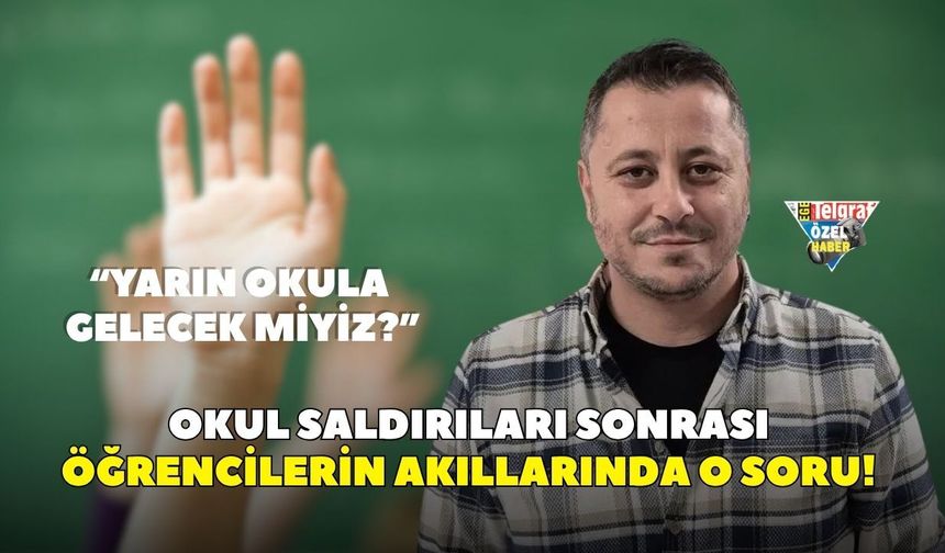 Okul saldırıları sonrası öğrencilerin akıllarında o soru! “Yarın okula gelecek miyiz?”