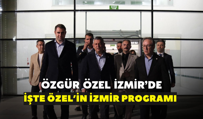 Özgür Özel, İzmir'de! İşte Özel'in İzmir programı