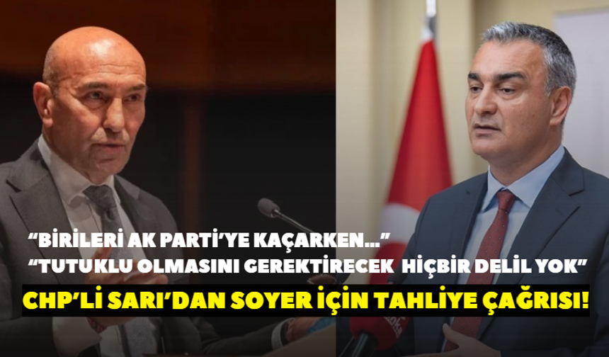 CHP’li Sarı’dan Soyer için tahliye çağrısı! “Tutuklu olmasını gerektirecek hiçbir delil yok”