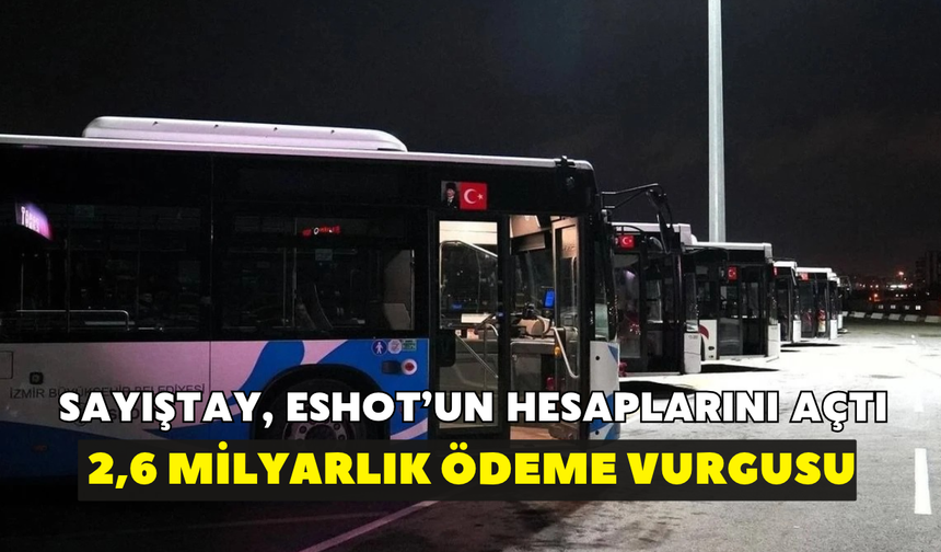 Sayıştay ESHOT'un hesaplarını açtı! 2,6 milyarlık ödeme ve rekor mesai dikkat çekti