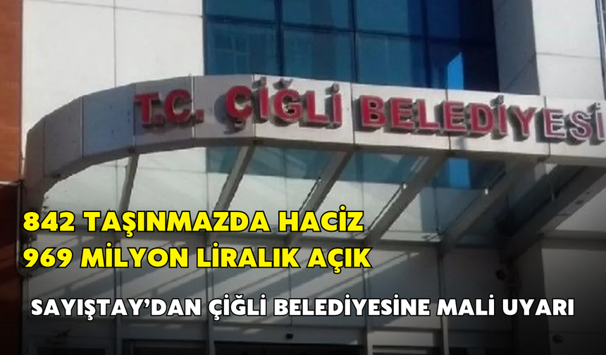Sayıştay’dan Çiğli Belediyesi’ne mali uyarı! 969 milyon liralık açık, 842 taşınmazda haciz