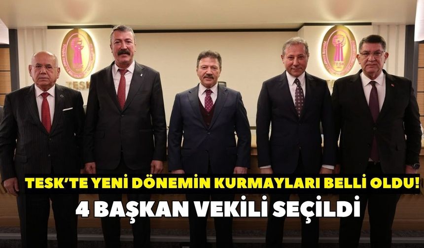 TESK'te yeni dönemin kurmayları belli oldu! 4 başkan vekili seçildi