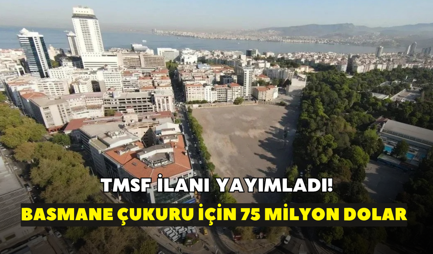 TMSF ilanı yayımladı! Basmane çukuru için 75 milyon dolarlık ilan