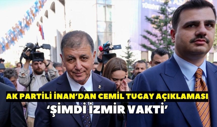 Cemil Tugay’ın AK Parti’ye katılımı sonrası AK Partili İnan’dan ilk açıklama: “Şimdi İzmir vakti”