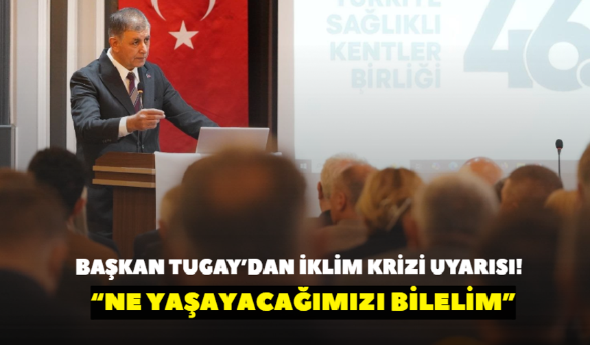 Başkan Tugay’dan iklim krizi uyarısı! “Ne yaşayacağımızı bilelim”