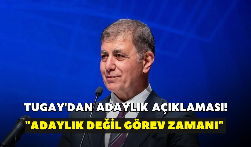 Tugay'dan adaylık açıklaması! "Adaylık değil görev zamanı"