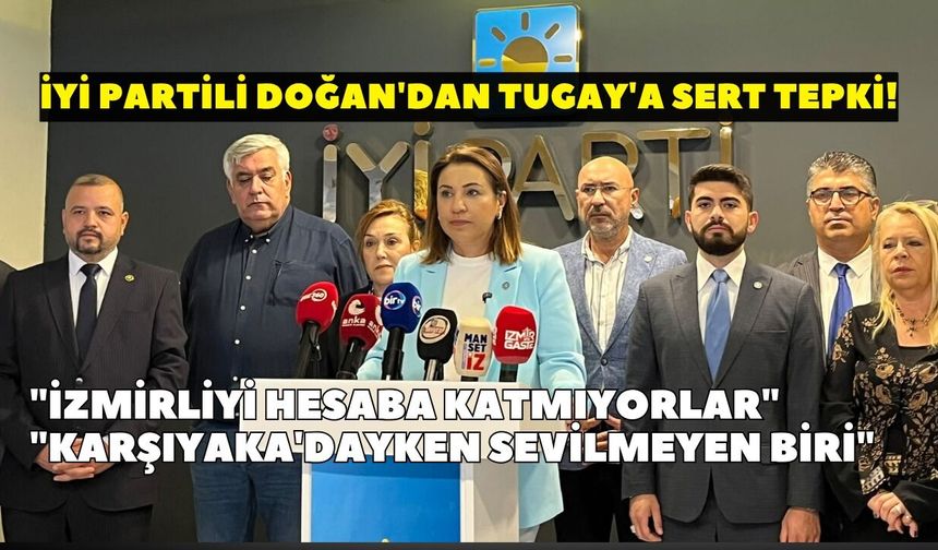İYİ Partili Doğan'dan Tugay'a sert tepki! "İzmirliyi hesaba katmıyorlar"