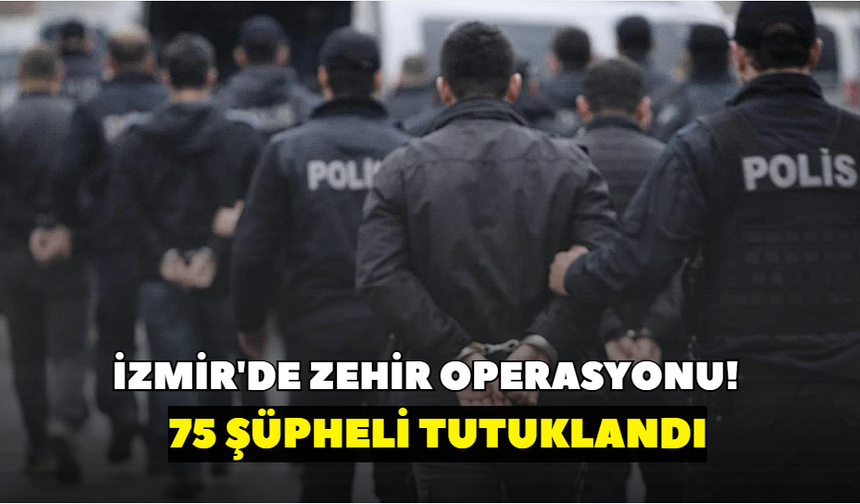 İzmir'de zehir operasyonu! 75 şüpheli tutuklandı